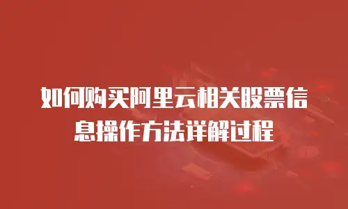 如何购买阿里云相关股票信息操作方法详解过程