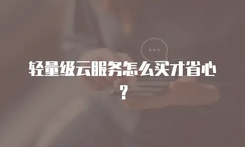轻量级云服务怎么买才省心？