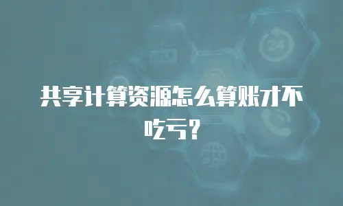 共享计算资源怎么算账才不吃亏？
