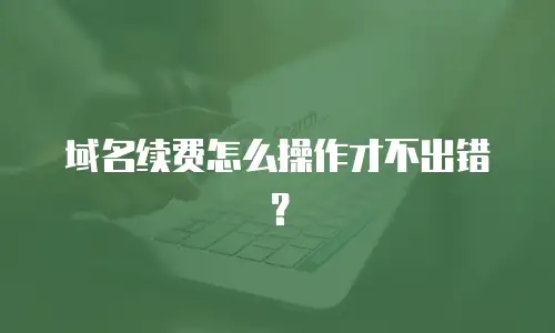域名续费怎么操作才不出错？