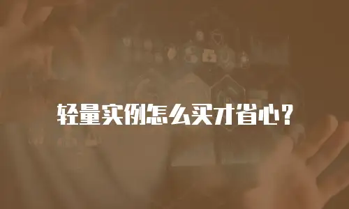 轻量实例怎么买才省心？