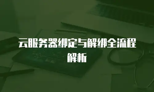 云服务器绑定与解绑全流程解析