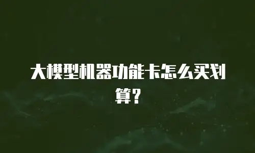 大模型机器功能卡怎么买划算？