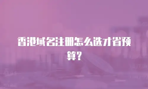 香港域名注册怎么选才省预算？