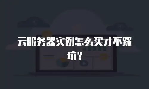 云服务器实例怎么买才不踩坑？