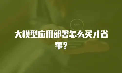 大模型应用部署怎么买才省事？