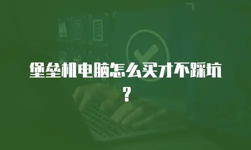堡垒机电脑怎么买才不踩坑？