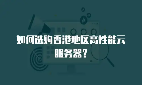 如何选购香港地区高性能云服务器？