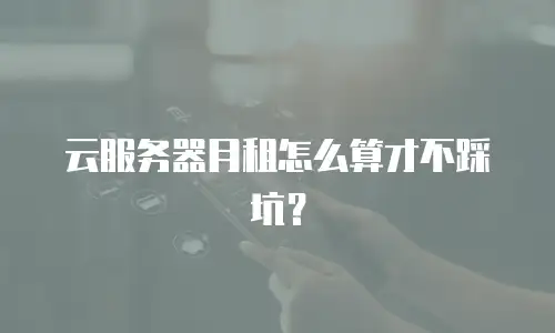 云服务器月租怎么算才不踩坑？