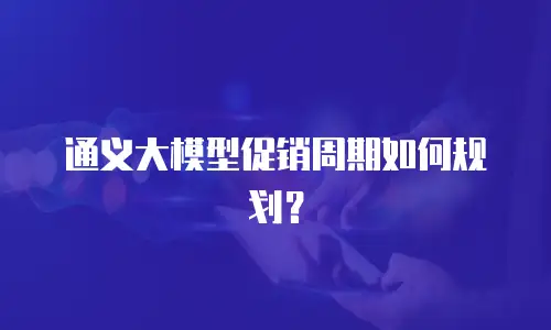 通义大模型促销周期如何规划？