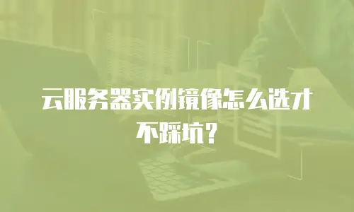 云服务器实例镜像怎么选才不踩坑？
