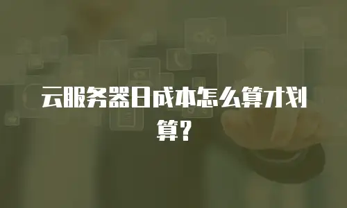 云服务器日成本怎么算才划算？
