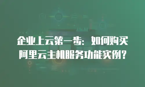 企业上云第一步：如何购买阿里云主机服务功能实例？