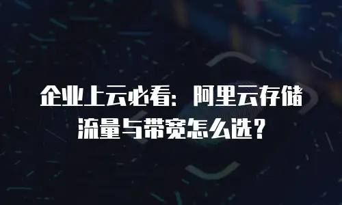 企业上云必看：阿里云存储流量与带宽怎么选？