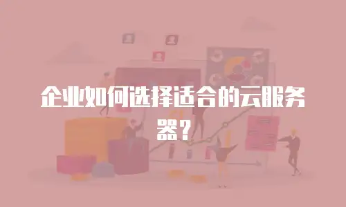 企业如何选择适合的云服务器？