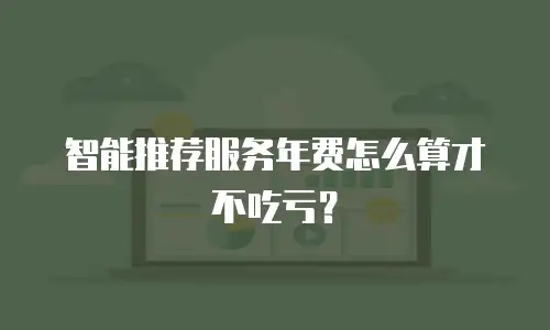 智能推荐服务年费怎么算才不吃亏？