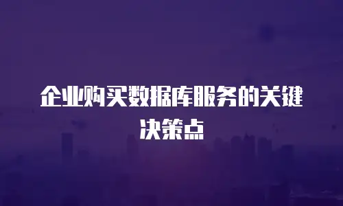 企业购买数据库服务的关键决策点