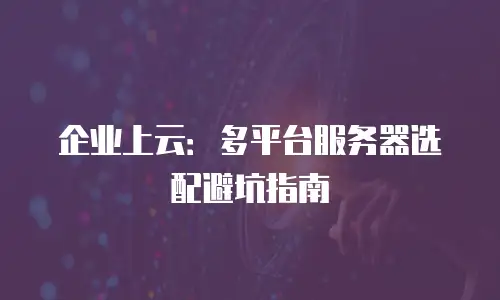 企业上云：多平台服务器选配避坑指南