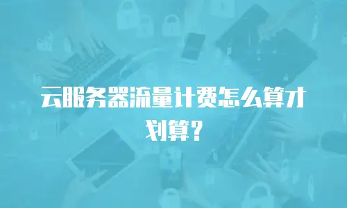 云服务器流量计费怎么算才划算？