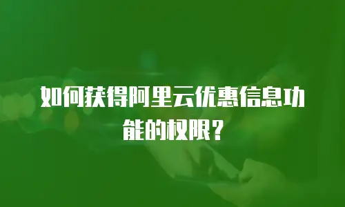 如何获得阿里云优惠信息功能的权限？