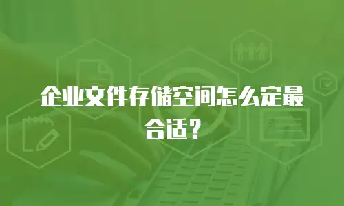 企业文件存储空间怎么定最合适？