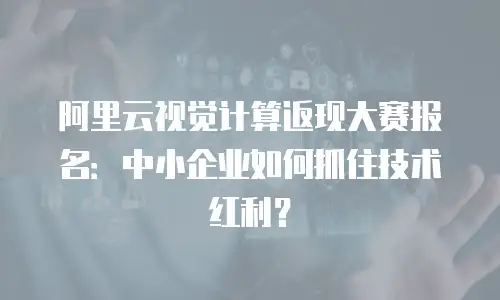 阿里云视觉计算返现大赛报名：中小企业如何抓住技术红利？