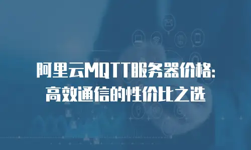 阿里云MQTT服务器价格：高效通信的性价比之选