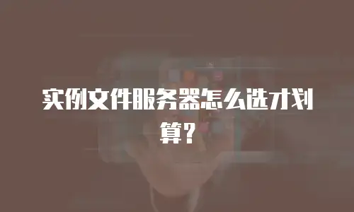 实例文件服务器怎么选才划算？