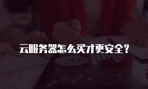 云服务器怎么买才更安全？