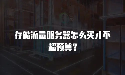 存储流量服务器怎么买才不超预算？