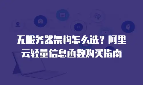 无服务器架构怎么选？阿里云轻量信息函数购买指南