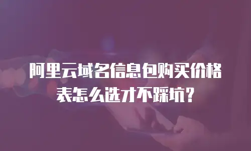 阿里云域名信息包购买价格表怎么选才不踩坑？