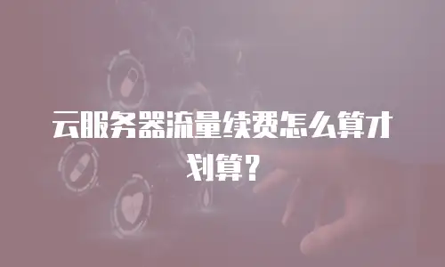 云服务器流量续费怎么算才划算？