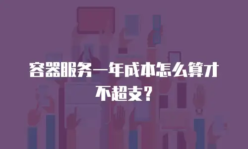 容器服务一年成本怎么算才不超支？