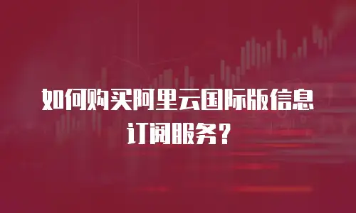 如何购买阿里云国际版信息订阅服务？