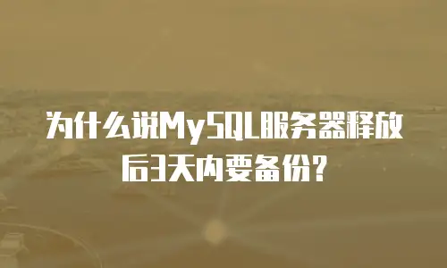 为什么说MySQL服务器释放后3天内要备份？