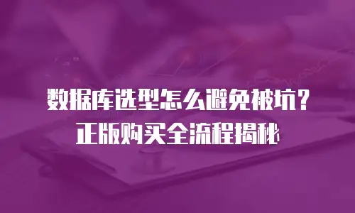 数据库选型怎么避免被坑？正版购买全流程揭秘
