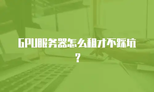GPU服务器怎么租才不踩坑？