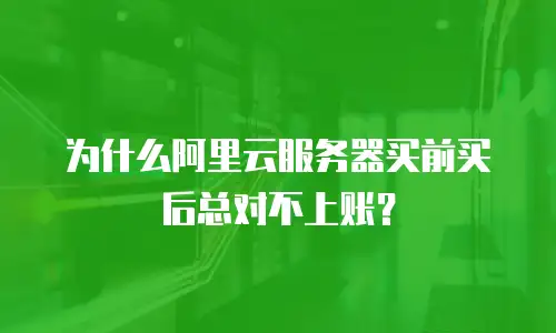 为什么阿里云服务器买前买后总对不上账？