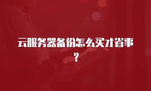 云服务器备份怎么买才省事？