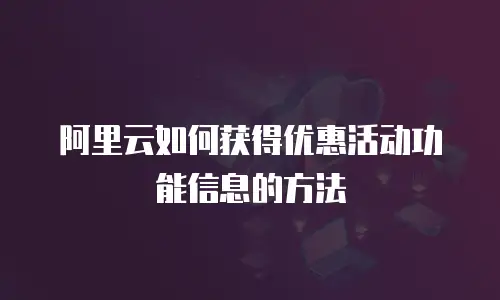 阿里云如何获得优惠活动功能信息的方法