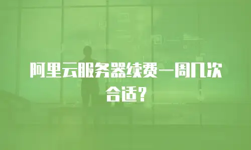 阿里云服务器续费一周几次合适？