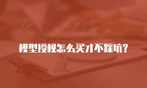 模型授权怎么买才不踩坑？