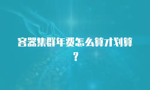 容器集群年费怎么算才划算？