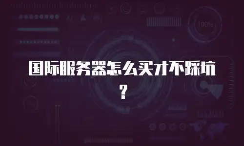国际服务器怎么买才不踩坑？
