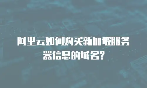 阿里云如何购买新加坡服务器信息的域名？