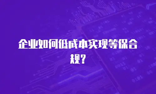 企业如何低成本实现等保合规？
