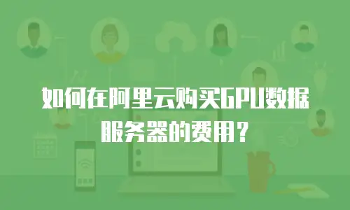如何在阿里云购买GPU数据服务器的费用？