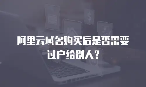 阿里云域名购买后是否需要过户给别人？