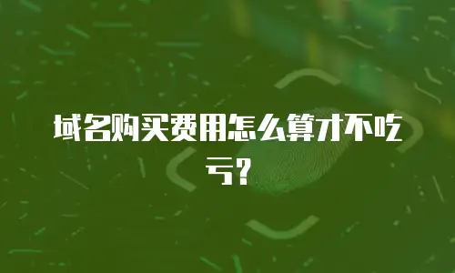域名购买费用怎么算才不吃亏？